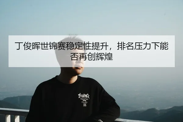 ding-jun-hui-shi-jin-sai-wen-ding-xing-ti-sheng-pai-ming-ya-li-xia-neng-fou-zai-chuang-hui-huang-2-332.jpg