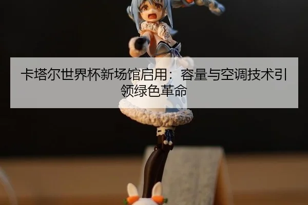 ka-ta-er-shi-jie-bei-xin-chang-guan-qi-yong-rong-liang-yu-kong-tiao-ji-shu-yin-ling-lv-se-ge-ming-3-988.jpg