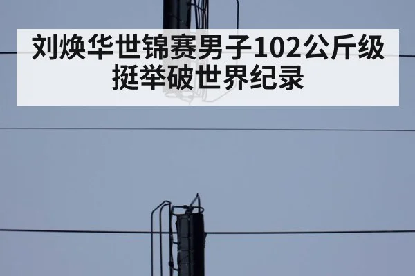 刘焕华世锦赛男子102公斤级挺举破世界纪录