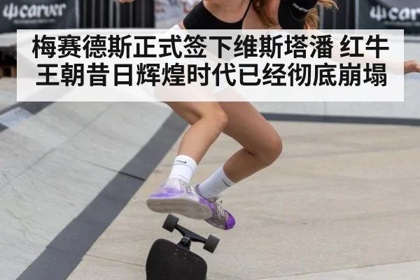 梅赛德斯正式签下维斯塔潘 红牛王朝昔日辉煌时代已经彻底崩塌