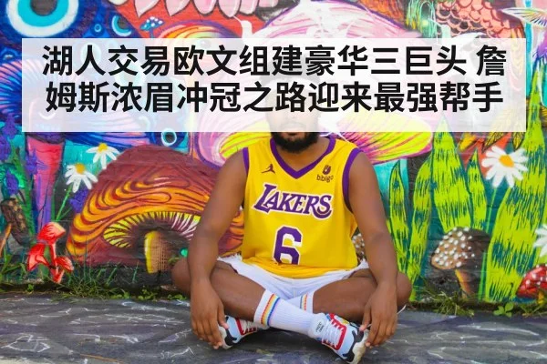 湖人交易欧文组建豪华三巨头 詹姆斯浓眉冲冠之路迎来最强帮手