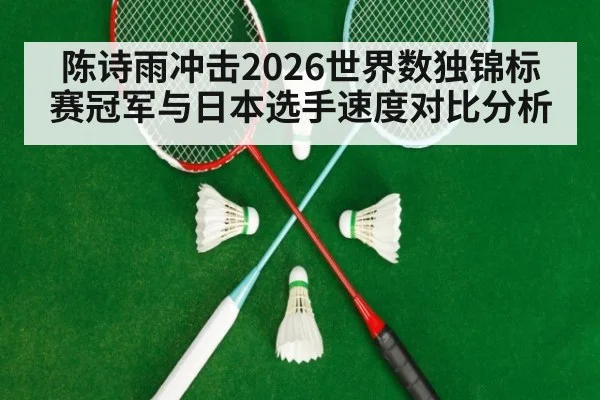 陈诗雨冲击2026世界数独锦标赛冠军与日本选手速度对比分析