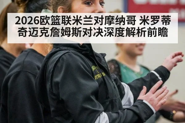 2026欧篮联米兰对摩纳哥 米罗蒂奇迈克詹姆斯对决深度解析前瞻